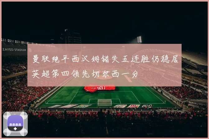 曼联绝平西汉姆错失五连胜仍稳居英超第四领先切尔西一分