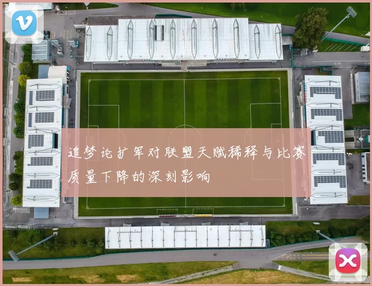 追梦论扩军对联盟天赋稀释与比赛质量下降的深刻影响